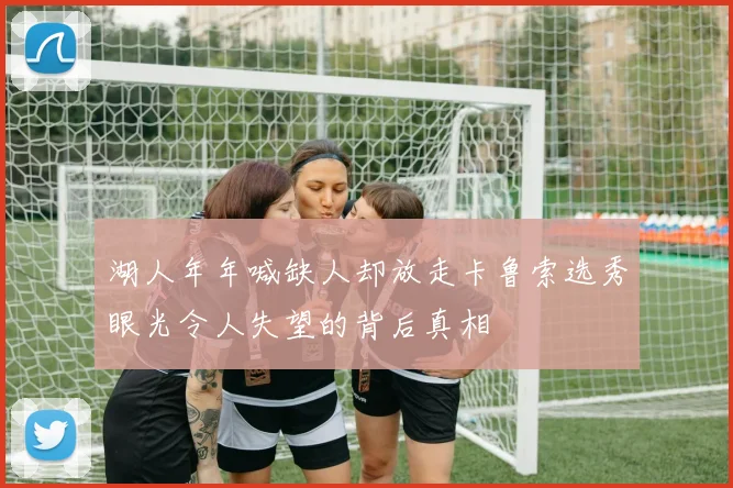 湖人年年喊缺人却放走卡鲁索选秀眼光令人失望的背后真相
