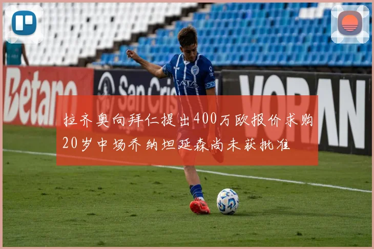 拉齐奥向拜仁提出400万欧报价求购20岁中场乔纳坦延森尚未获批准