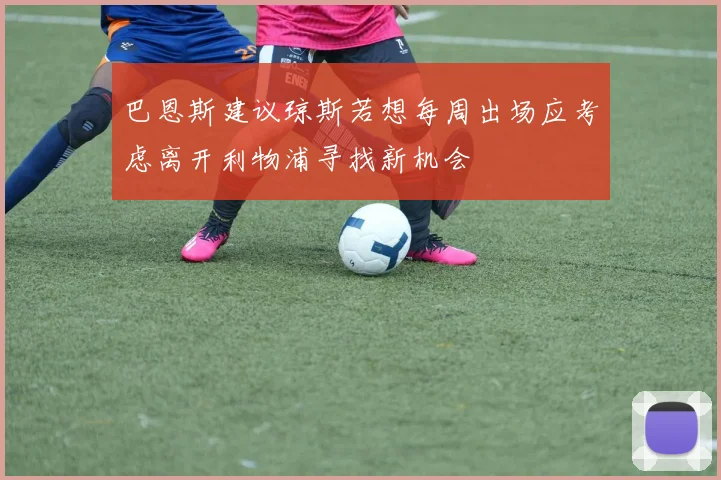 巴恩斯建议琼斯若想每周出场应考虑离开利物浦寻找新机会