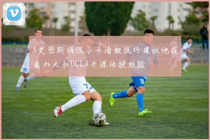 A史密斯调侃小卡请假技巧建议他在南加大和UCLA开课传授经验