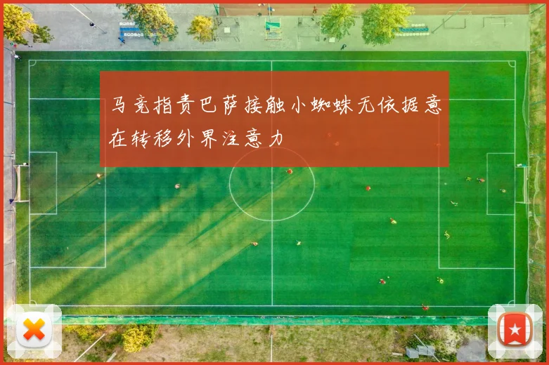 马竞指责巴萨接触小蜘蛛无依据意在转移外界注意力