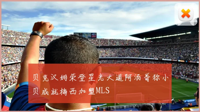 贝克汉姆荣登星光大道阿汤哥称小贝成就梅西加盟MLS