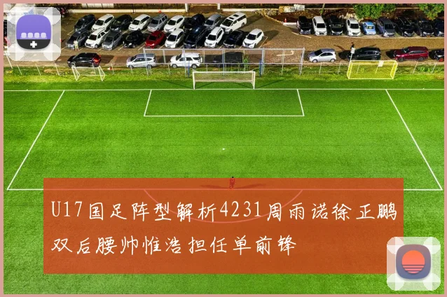 U17国足阵型解析4231周雨诺徐正鹏双后腰帅惟浩担任单前锋