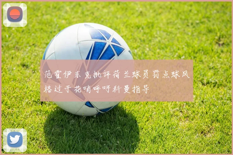 范霍伊东克批评荷兰球员罚点球风格过于花哨呼吁科曼指导